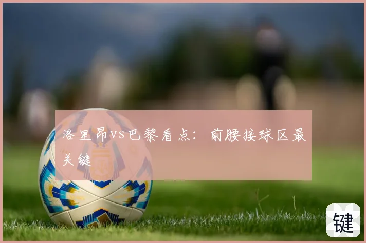 洛里昂vs巴黎看点:前腰接球区最关键