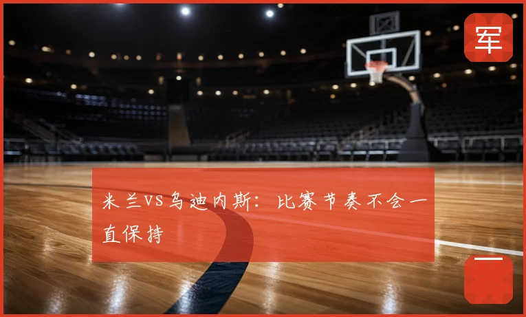 米兰vs乌迪内斯：比赛节奏不会一直保持