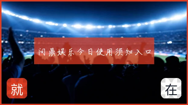 问鼎娱乐今日使用须知入口