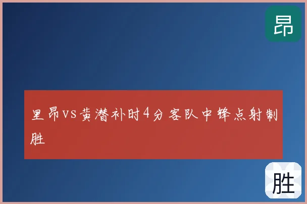 里昂vs黄潜补时4分客队中锋点射制胜
