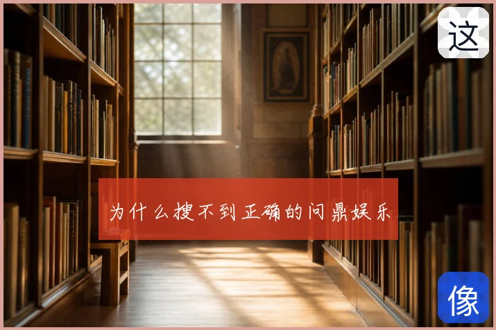 为什么搜不到正确的问鼎娱乐