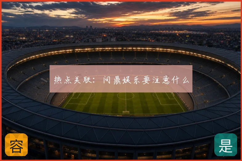 热点关联:问鼎娱乐要注意什么