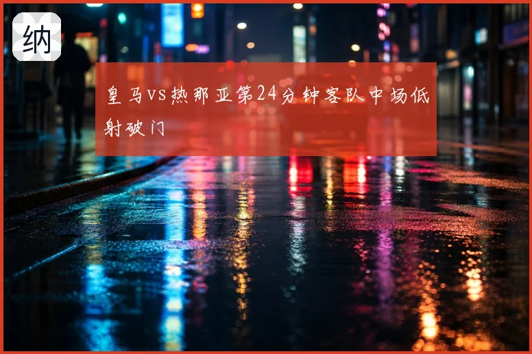 皇马vs热那亚第24分钟客队中场低射破门