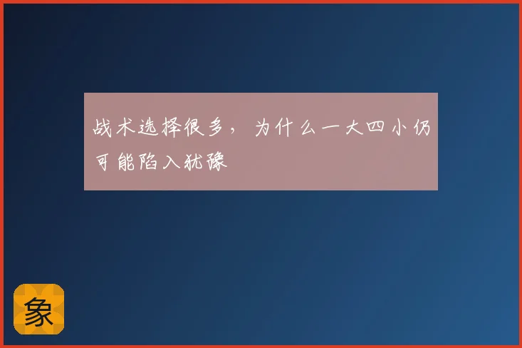 战术选择很多，为什么一大四小仍可能陷入犹豫