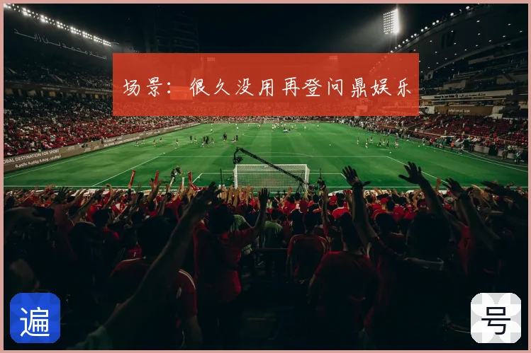 场景:很久没用再登问鼎娱乐