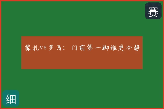 蒙扎vs罗马：门前第一脚谁更冷静