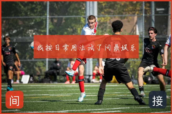 我按日常用法试了问鼎娱乐